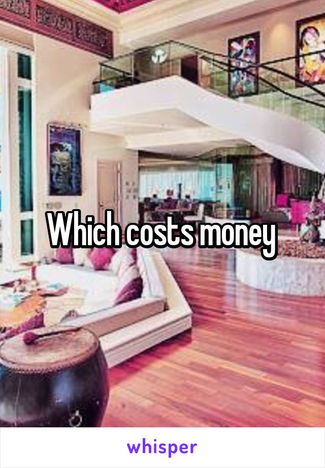 Which costs money 