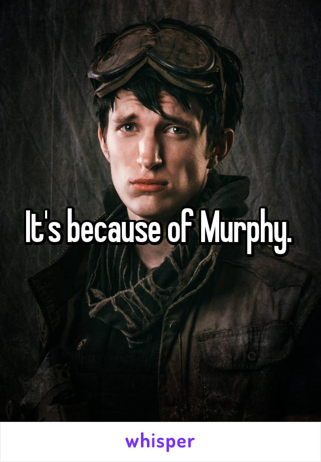 It's because of Murphy. 