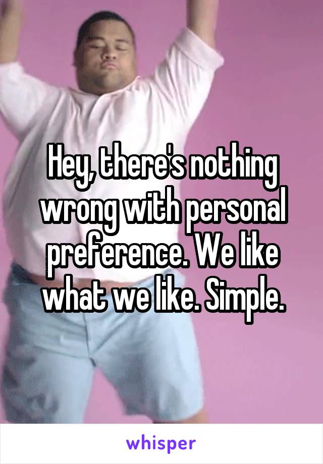 Hey, there's nothing wrong with personal preference. We like what we like. Simple.
