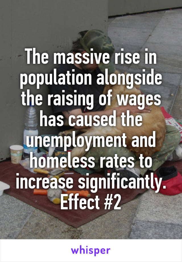 The massive rise in population alongside the raising of wages has caused the unemployment and homeless rates to increase significantly.
Effect #2