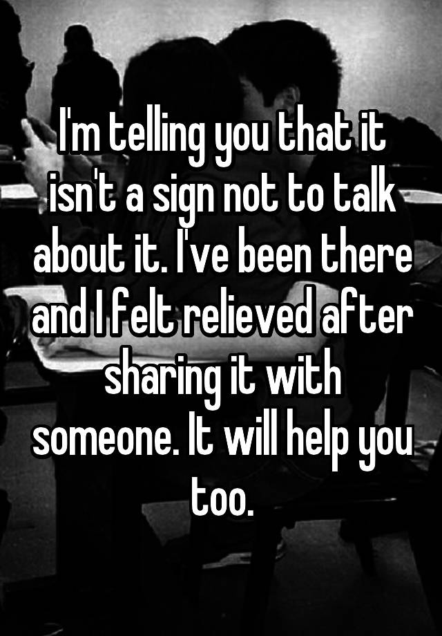 i-m-telling-you-that-it-isn-t-a-sign-not-to-talk-about-it-i-ve-been