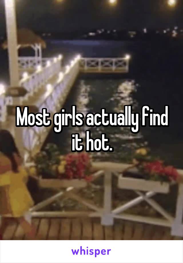 Most girls actually find it hot.