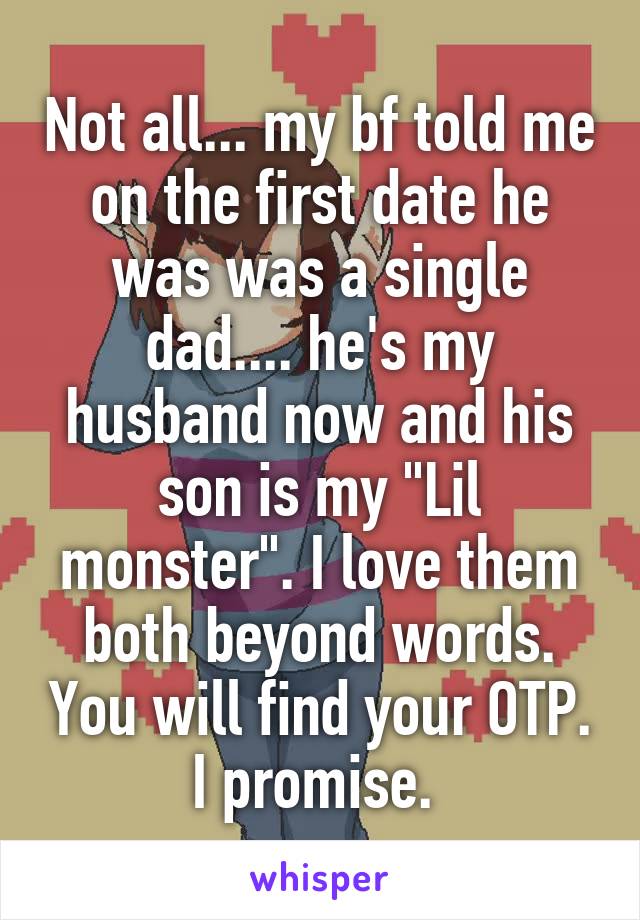 Not all... my bf told me on the first date he was was a single dad.... he's my husband now and his son is my "Lil monster". I love them both beyond words. You will find your OTP. I promise. 