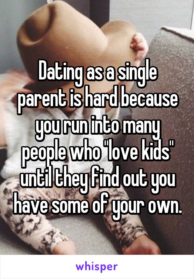 Dating as a single parent is hard because you run into many people who "love kids" until they find out you have some of your own.