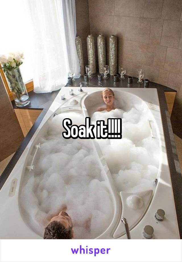 Soak it!!!!