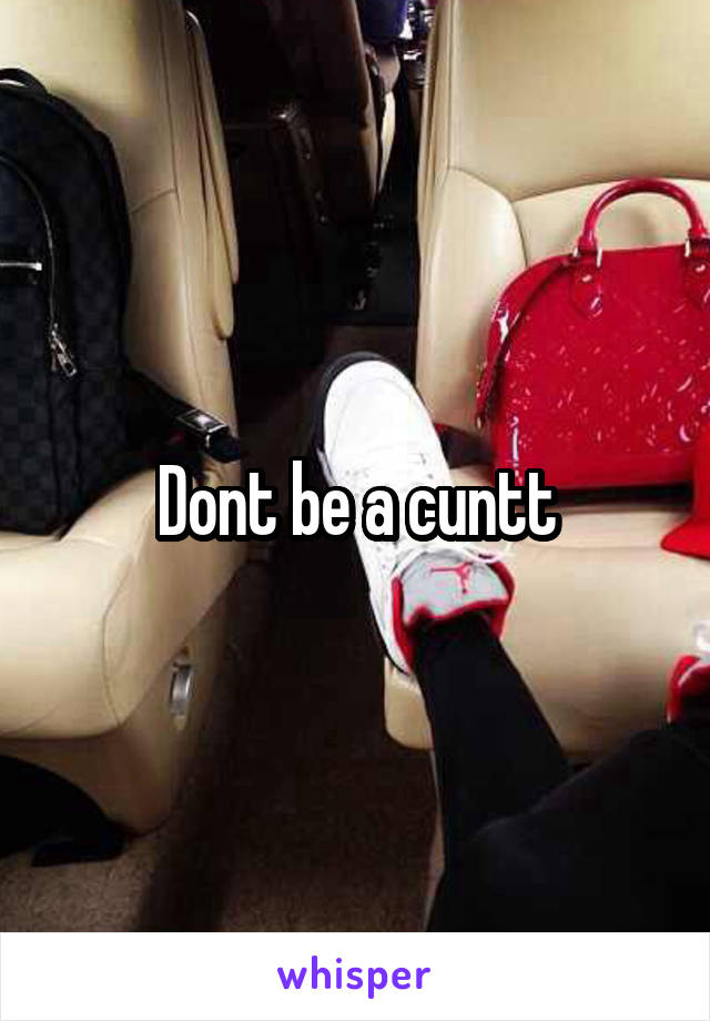 Dont be a cuntt