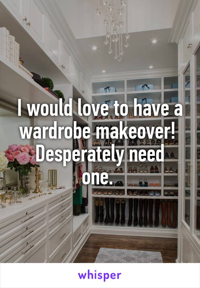 I would love to have a wardrobe makeover! 
Desperately need one. 