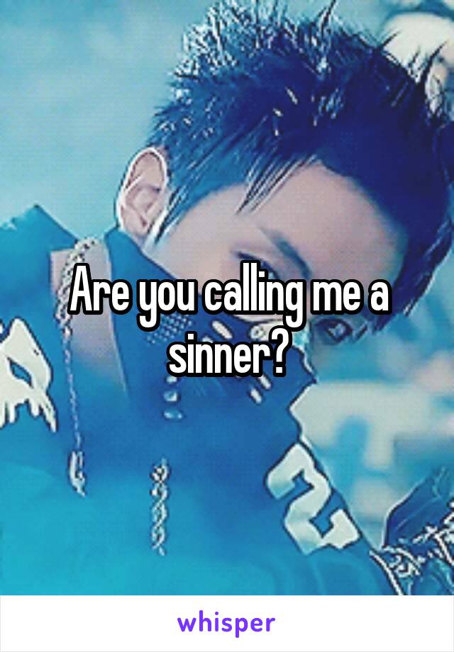 Are you calling me a sinner?