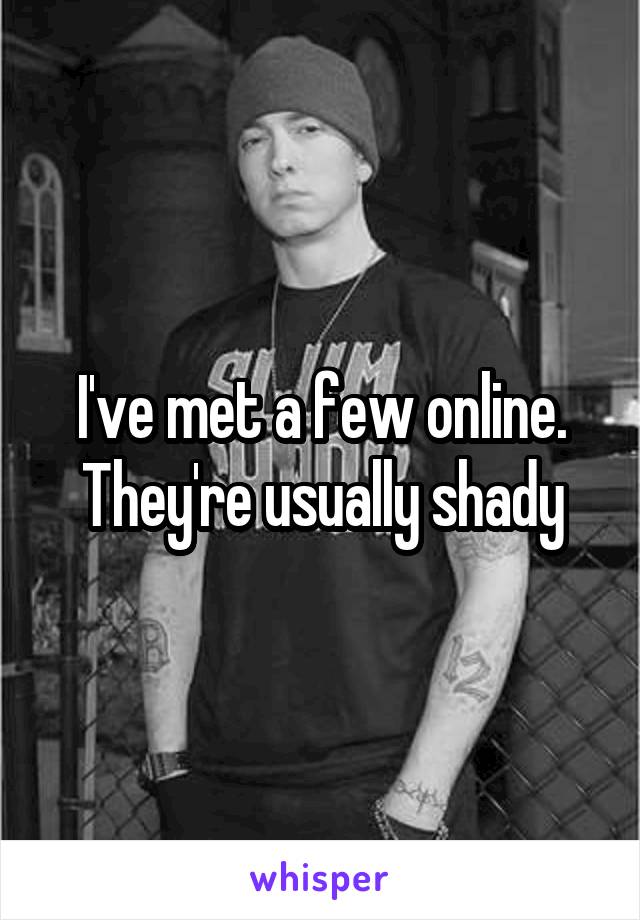 I've met a few online. They're usually shady