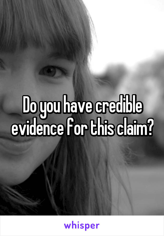 Do you have credible evidence for this claim?