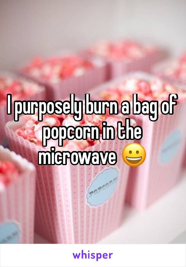 I purposely burn a bag of popcorn in the microwave 😀