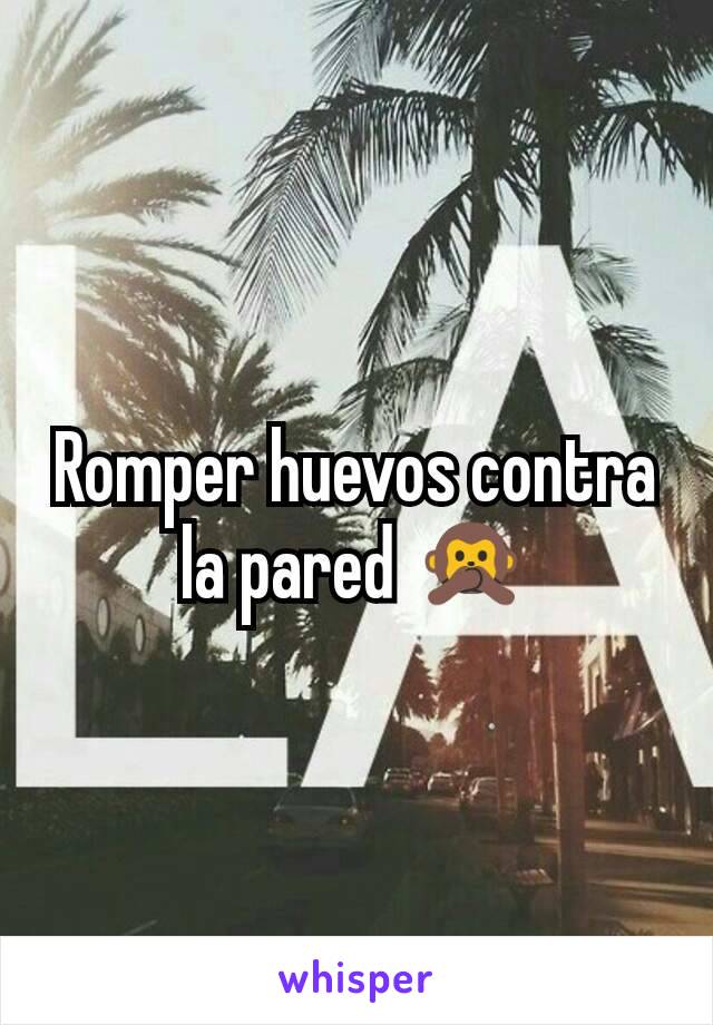 Romper huevos contra la pared 🙊