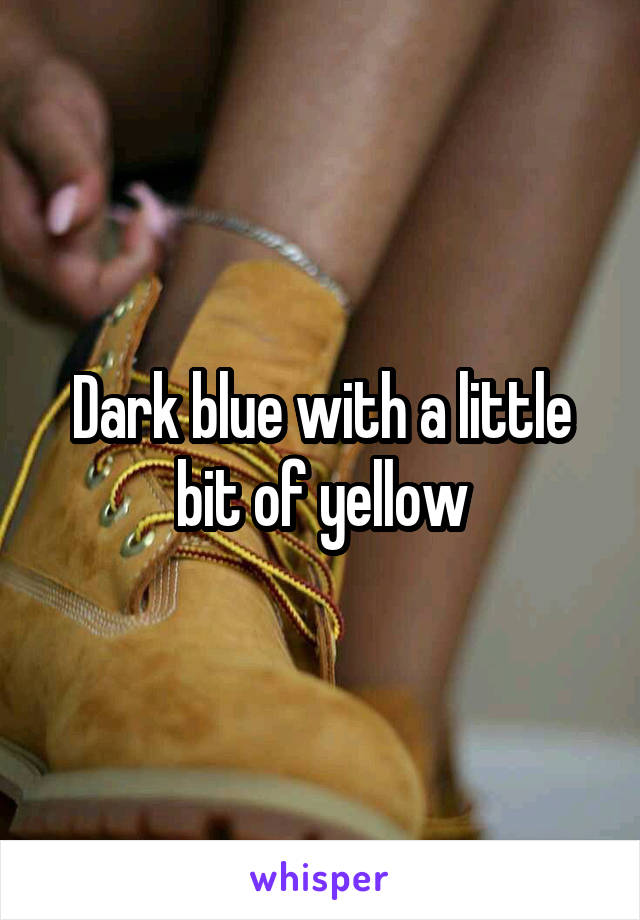 Dark blue with a little bit of yellow