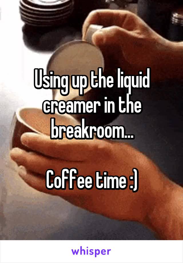 Using up the liquid creamer in the breakroom...

Coffee time :)