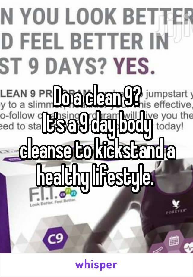 Do a clean 9?
It's a 9 day body cleanse to kickstand a healthy lifestyle. 