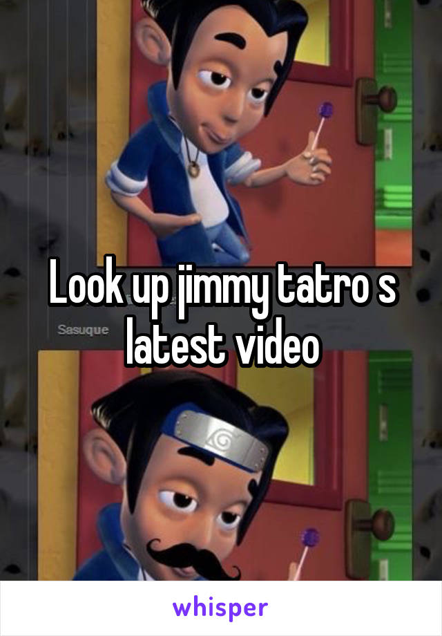 Look up jimmy tatro s latest video