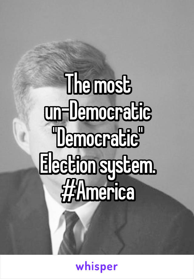 The most
 un-Democratic 
"Democratic"
Election system.
#America