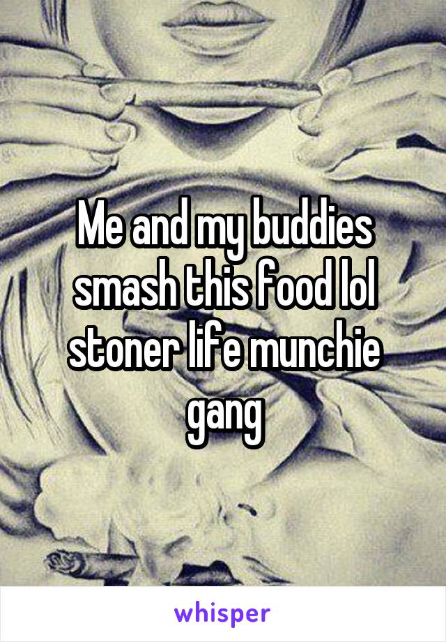 Me and my buddies smash this food lol stoner life munchie gang