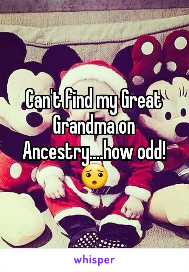 Can't find my Great Grandma on Ancestry....how odd! 😯