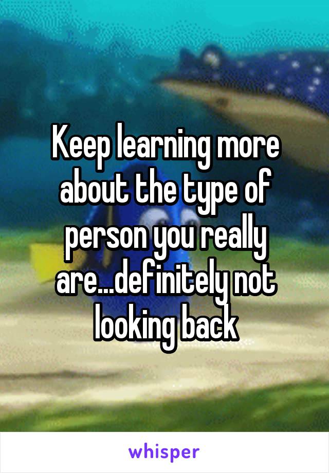 Keep learning more about the type of person you really are...definitely not looking back