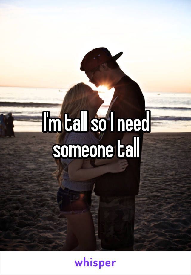 I'm tall so I need someone tall