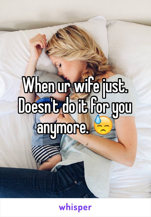 When ur wife just. Doesn't do it for you anymore. 😓
