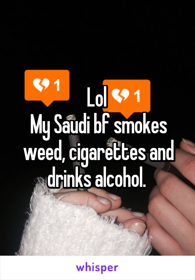 Lol 
My Saudi bf smokes weed, cigarettes and drinks alcohol. 