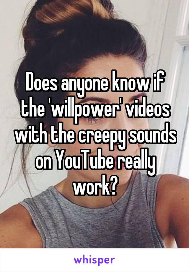 Does anyone know if the 'willpower' videos with the creepy sounds on YouTube really work?