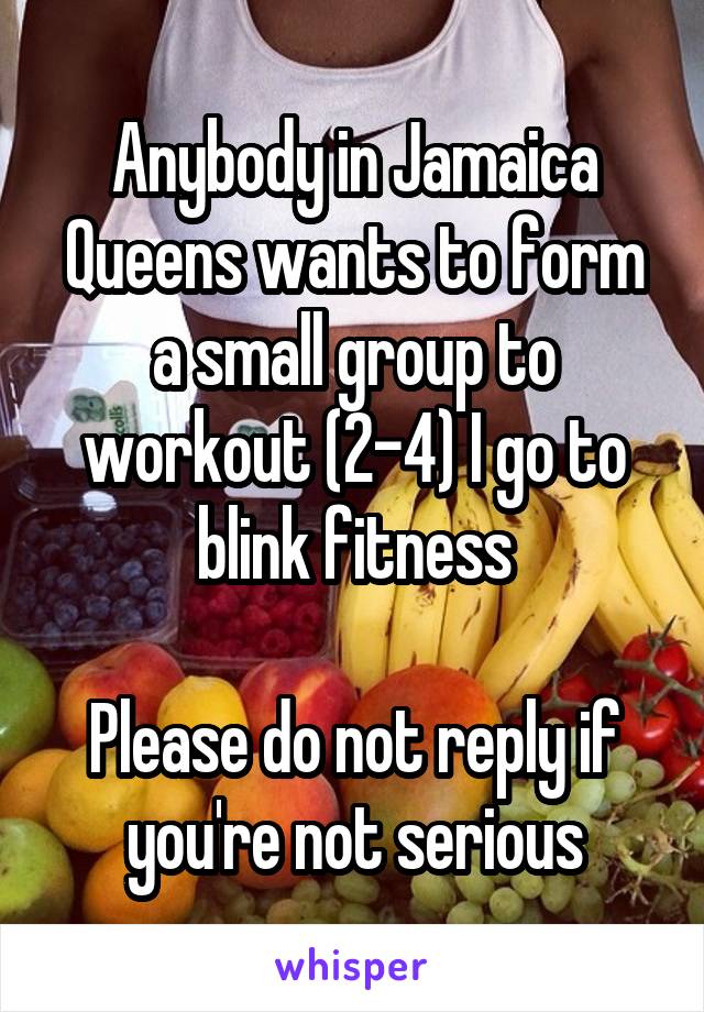 Anybody in Jamaica Queens wants to form a small group to workout (2-4) I go to blink fitness

Please do not reply if you're not serious