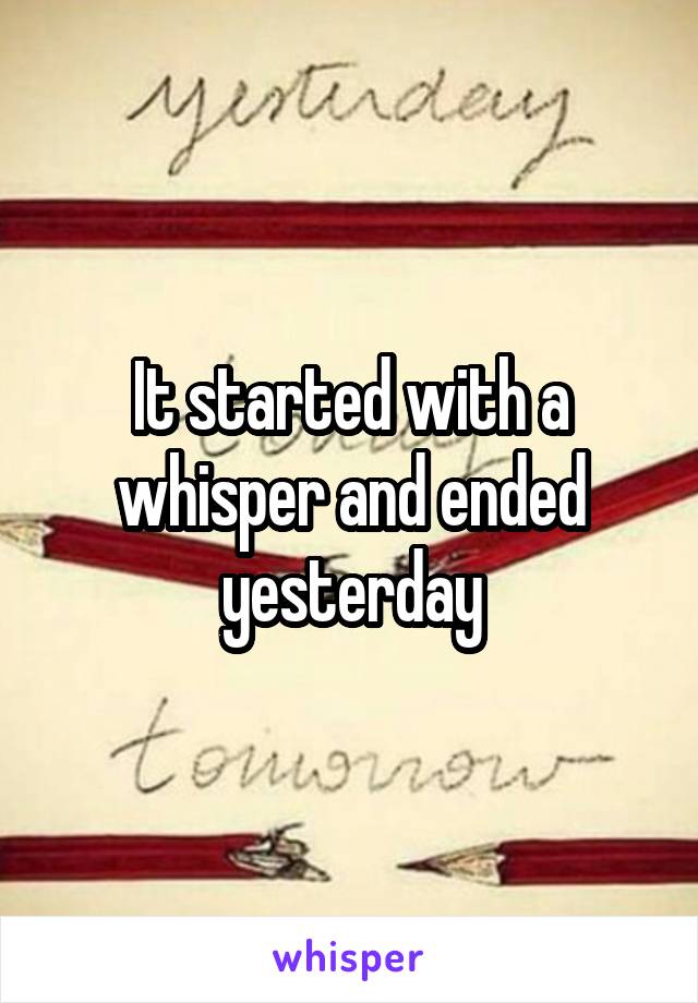 It started with a whisper and ended yesterday