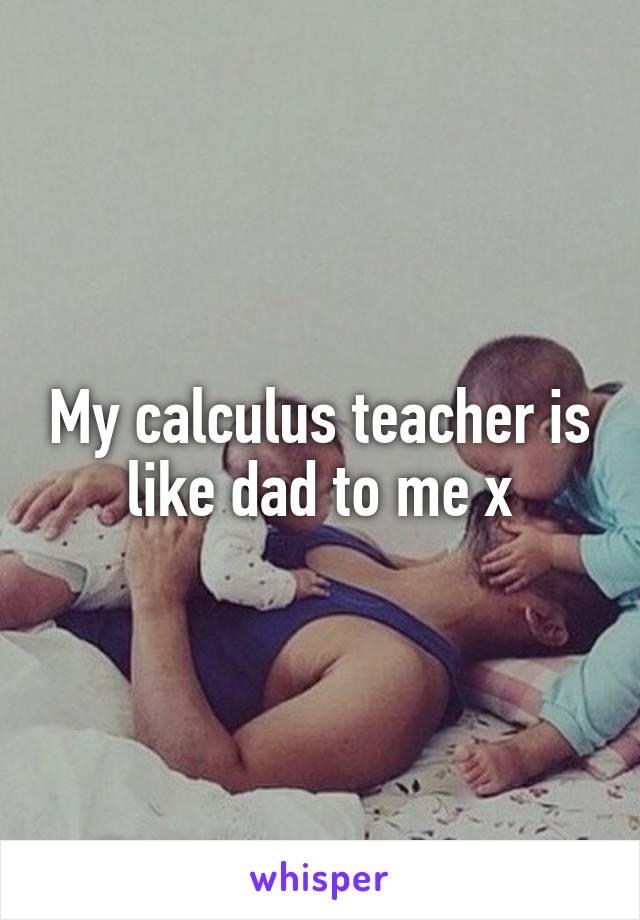 My calculus teacher is like dad to me x