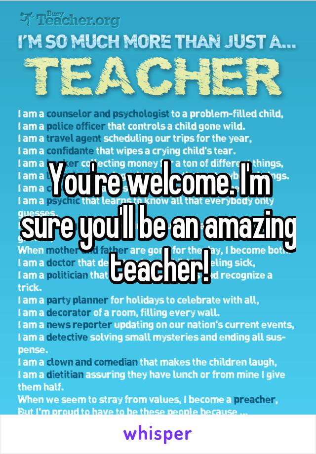 You're welcome. I'm sure you'll be an amazing teacher!