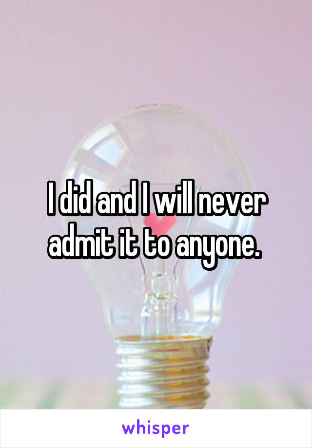 I did and I will never admit it to anyone. 