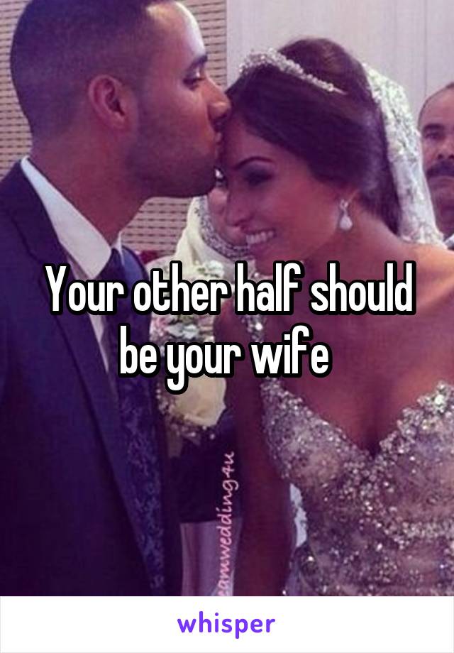 Your other half should be your wife 