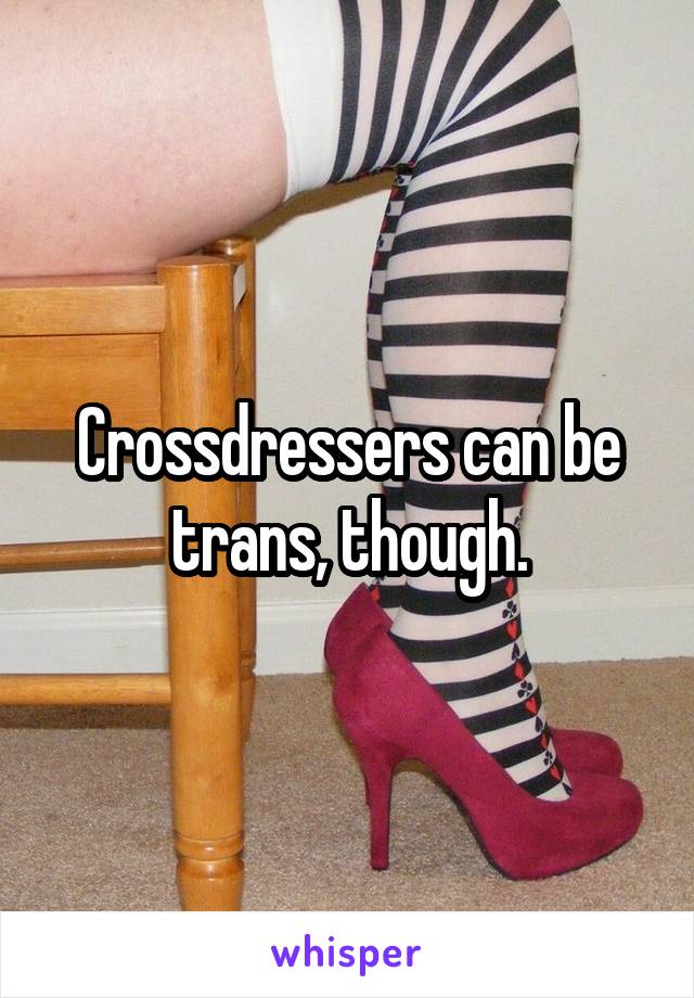 Crossdressers can be trans, though.