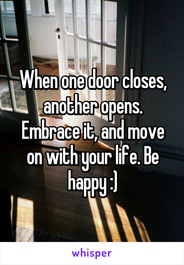 When one door closes, another opens. Embrace it, and move on with your life. Be happy :)
