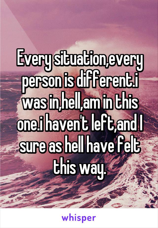 Every situation,every person is different.i was in,hell,am in this one.i haven't left,and I sure as hell have felt this way.