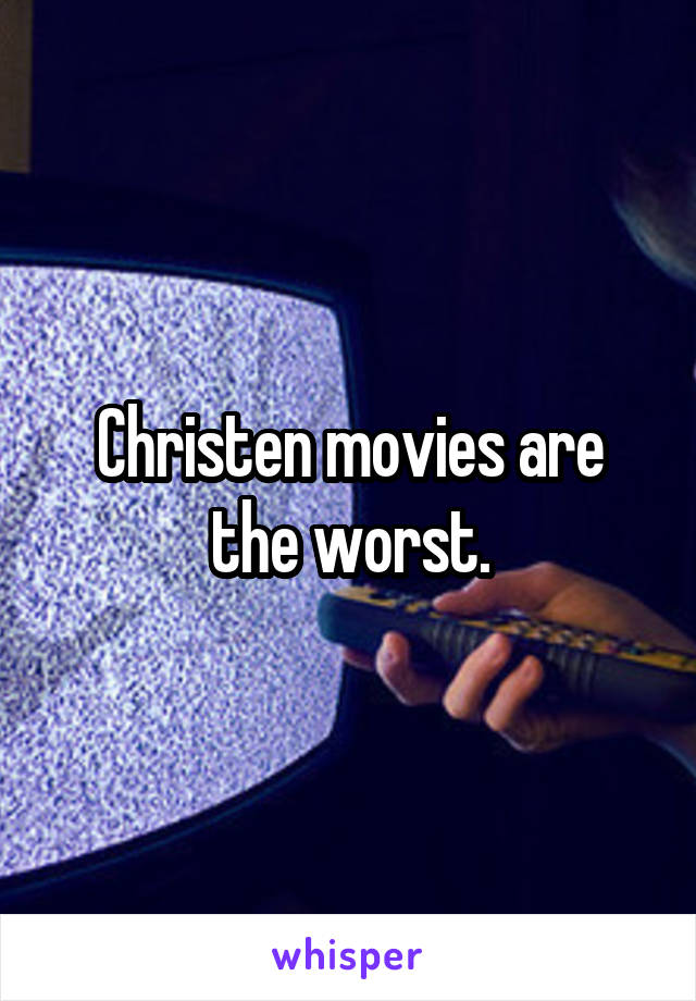 Christen movies are the worst.