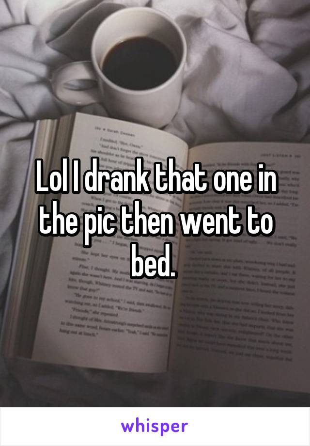 Lol I drank that one in the pic then went to bed. 