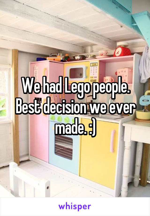 We had Lego people.
Best decision we ever made. :)