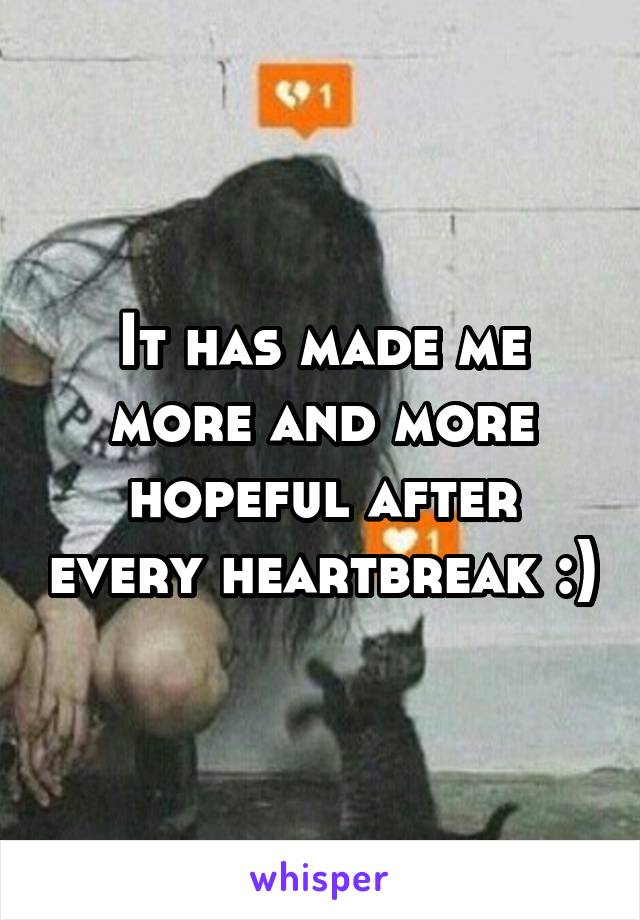 It has made me more and more hopeful after every heartbreak :)