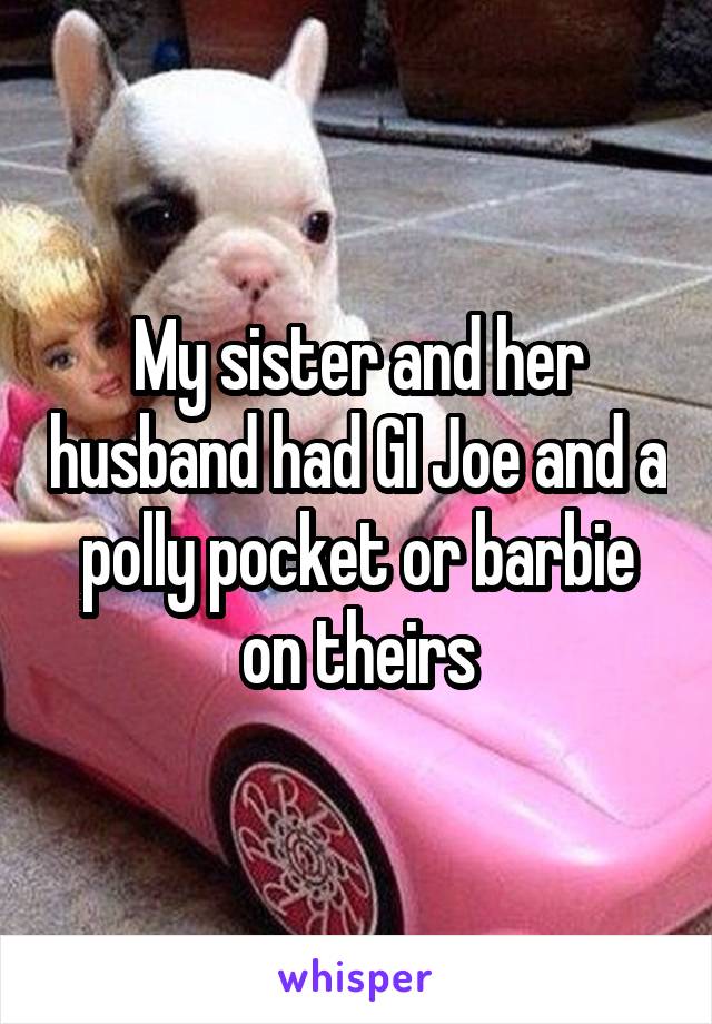 My sister and her husband had GI Joe and a polly pocket or barbie on theirs