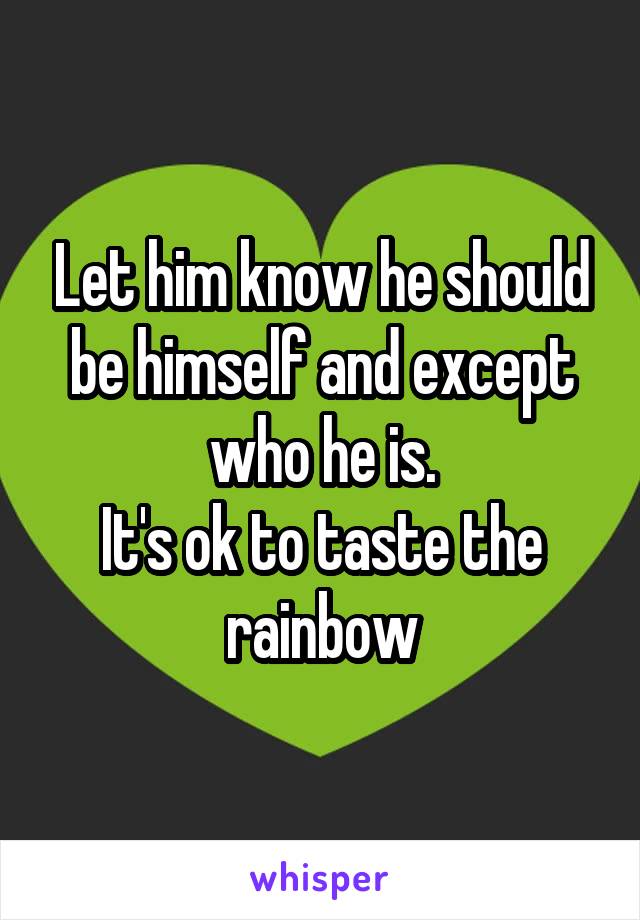 Let him know he should be himself and except who he is.
It's ok to taste the rainbow