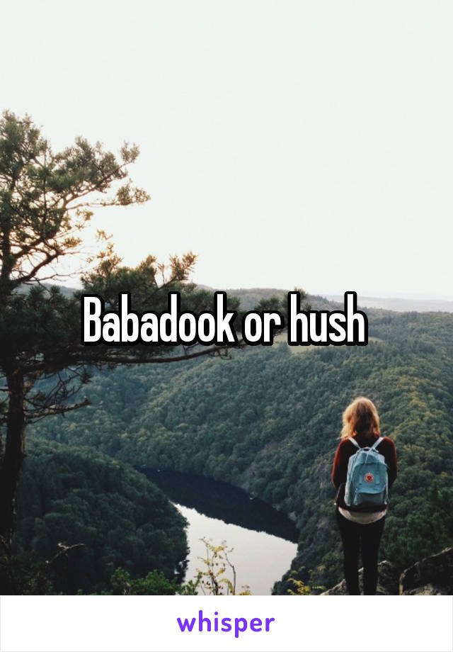 Babadook or hush 
