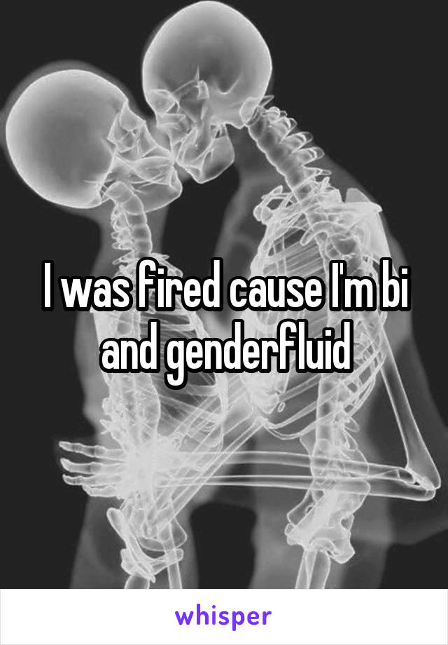 I was fired cause I'm bi and genderfluid