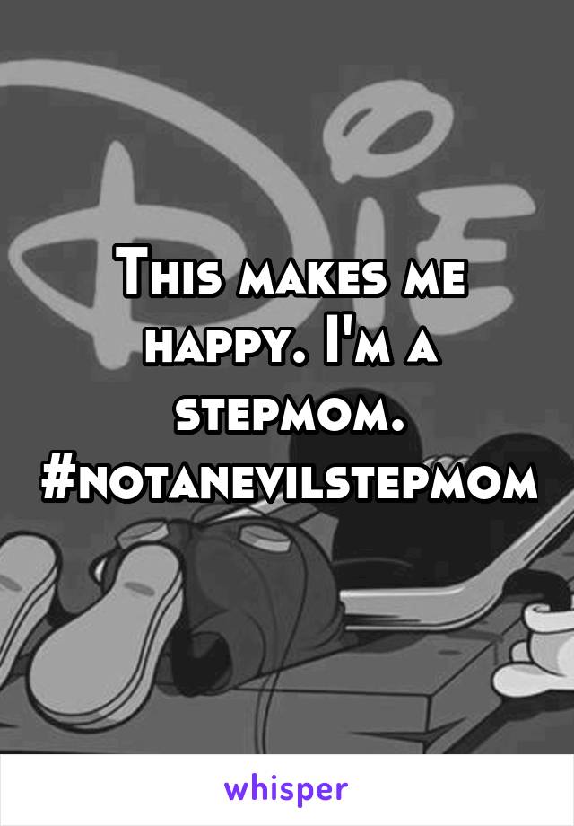 This makes me happy. I'm a stepmom. #notanevilstepmom 