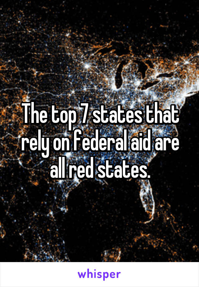 The Top 7 States That Rely On Federal Aid Are All Red States 7400
