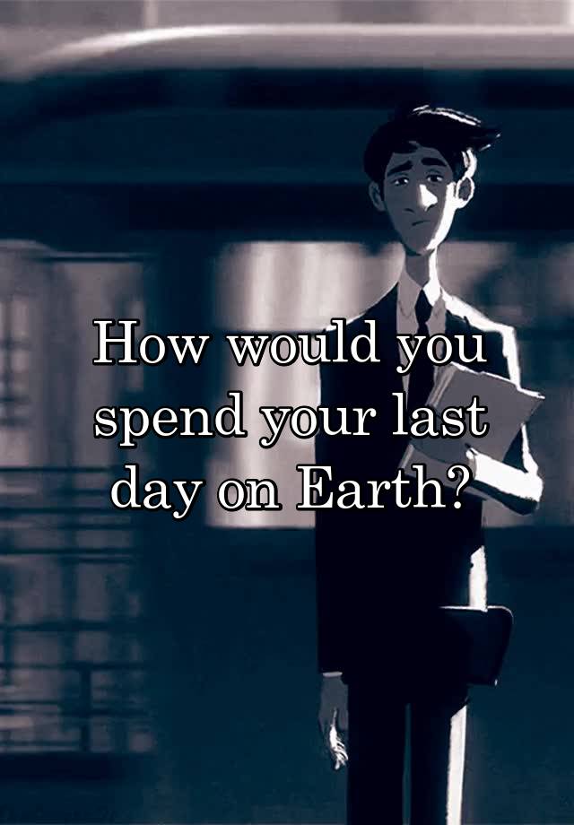 If You Were The Only Person Left On Earth How Would You Spend The Day