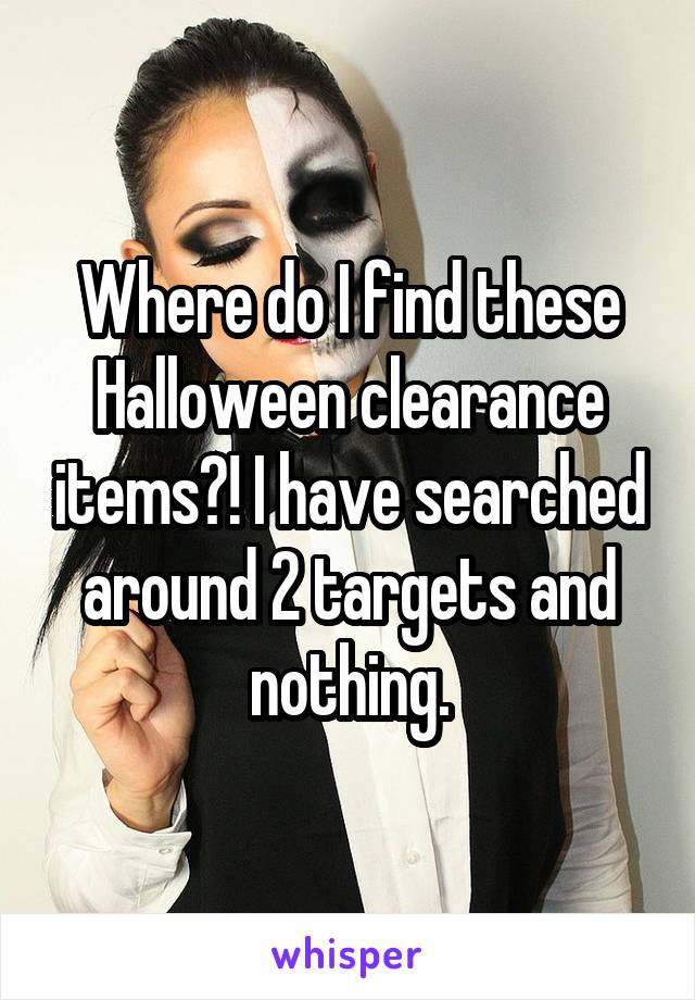 Where do I find these Halloween clearance items?! I have searched around 2 targets and nothing.