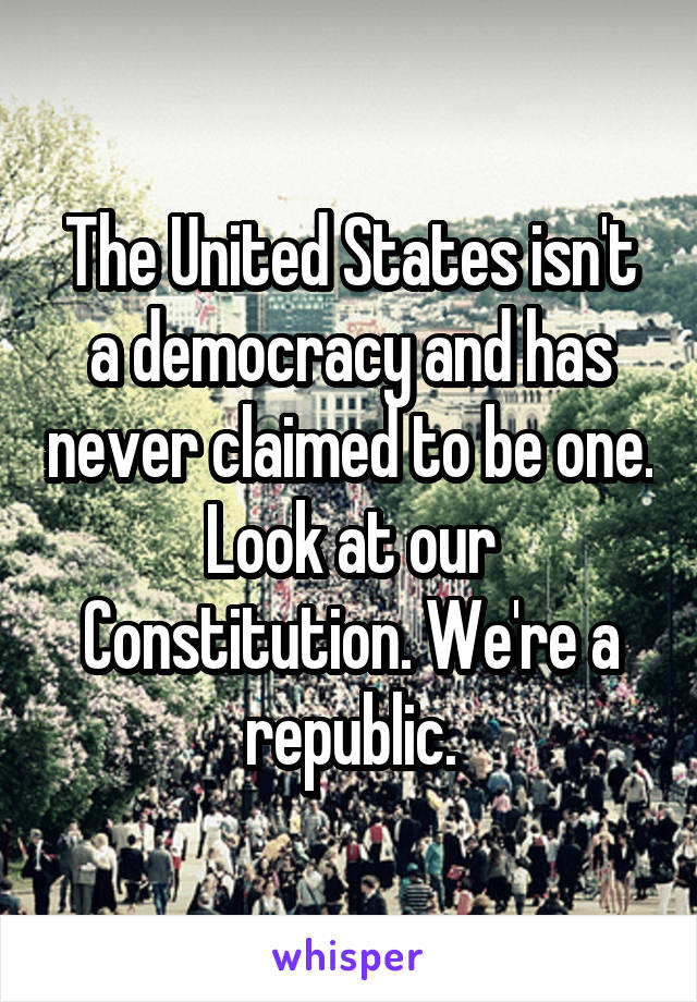 The United States isn't a democracy and has never claimed to be one. Look at our Constitution. We're a republic.